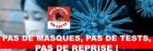 PAS DE MASQUES, PAS DE TESTS, PAS DE REPRISE ! PAS DE MASQUES, PAS DE TESTS, PAS DE REPRISE !
